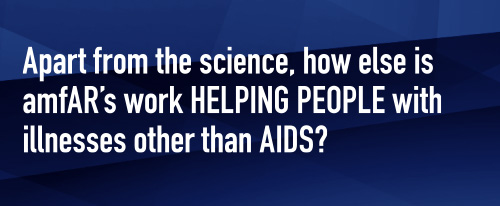 Apart from the science, how else is amfAR’s work helping people with illnesses other than AIDS?